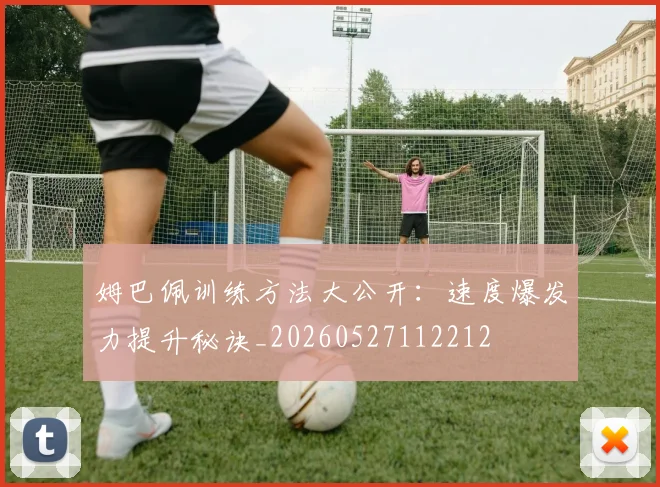 姆巴佩训练方法大公开：速度爆发力提升秘诀_20260527112212