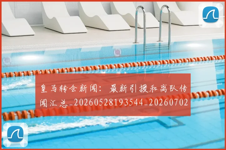 皇马转会新闻:最新引援和离队传闻汇总_20260528193544_20260702152415