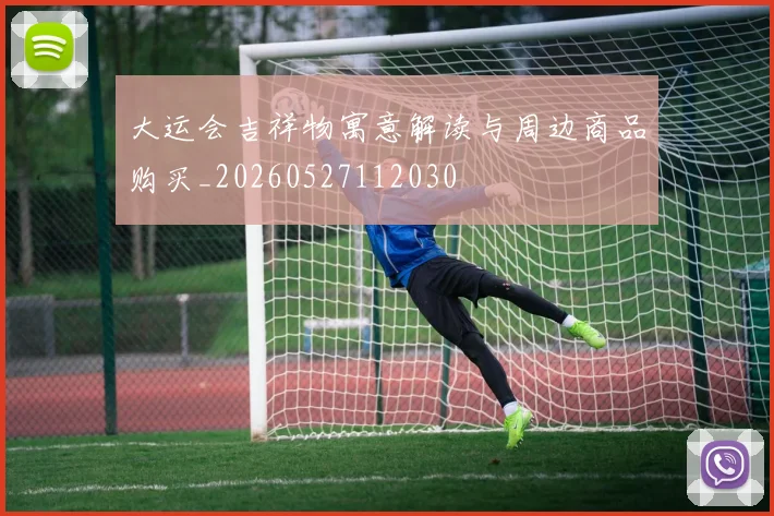 大运会吉祥物寓意解读与周边商品购买_20260527112030