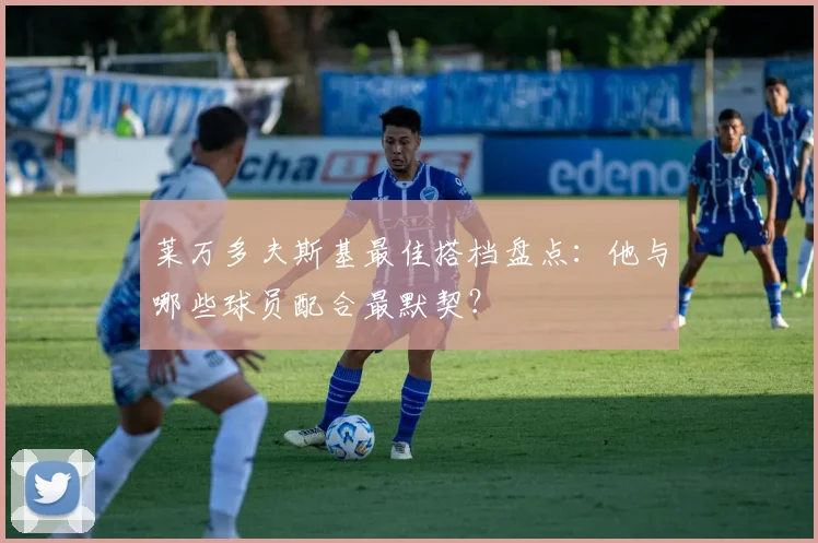 莱万多夫斯基最佳搭档盘点：他与哪些球员配合最默契？