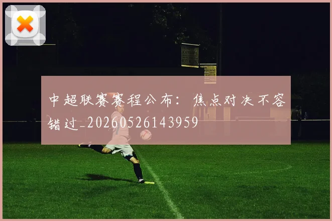 中超联赛赛程公布：焦点对决不容错过_20260526143959