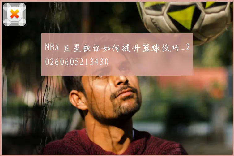 NBA 巨星教你如何提升篮球技巧_20260605213430