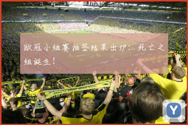 欧冠小组赛抽签结果出炉:死亡之组诞生!