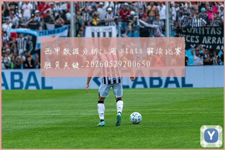 西甲数据分析：用 stats 解读比赛胜负关键_20260529200650