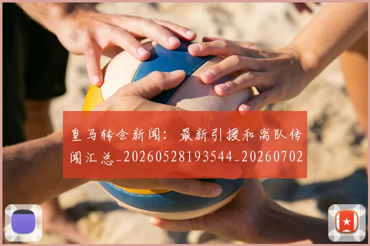 皇马转会新闻：最新引援和离队传闻汇总_20260528193544_20260702152415