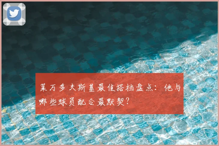 莱万多夫斯基最佳搭档盘点：他与哪些球员配合最默契？