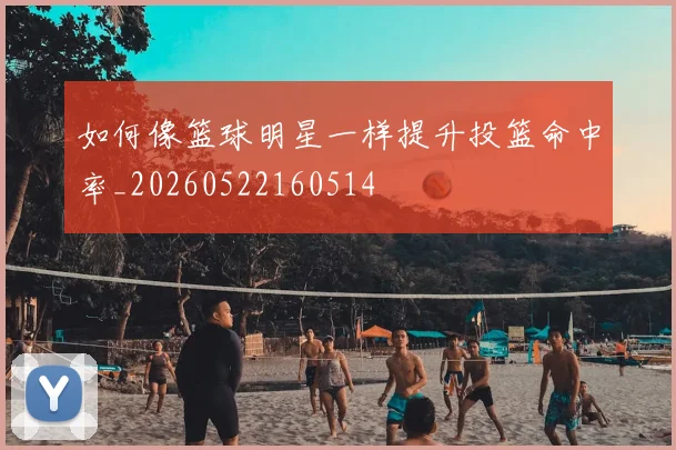如何像篮球明星一样提升投篮命中率_20260522160514