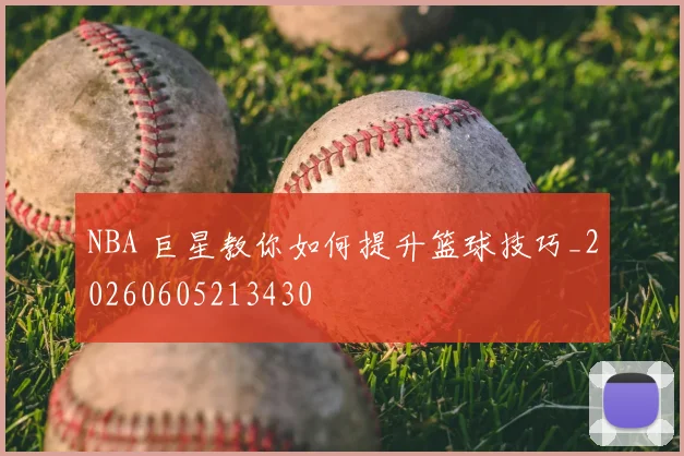 NBA 巨星教你如何提升篮球技巧_20260605213430