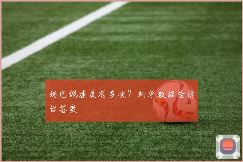 姆巴佩速度有多快？科学数据告诉你答案