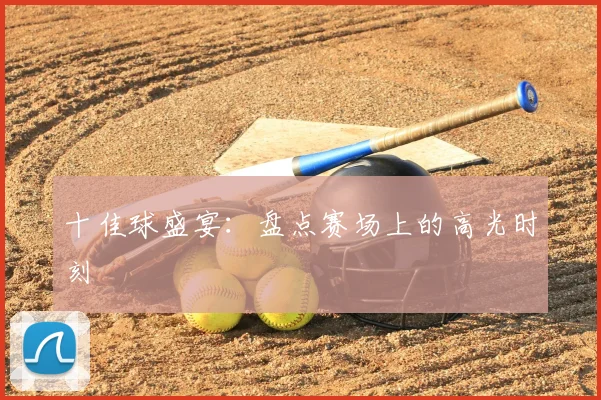十佳球盛宴：盘点赛场上的高光时刻