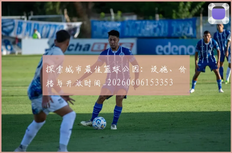 探索城市最佳篮球公园：设施、价格与开放时间_20260606153353