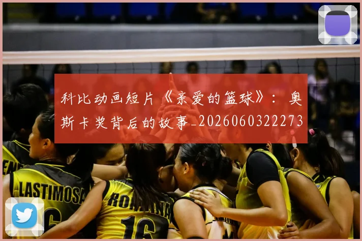 科比动画短片《亲爱的篮球》:奥斯卡奖背后的故事_20260603222734