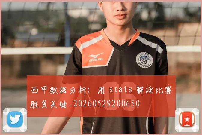 西甲数据分析:用 stats 解读比赛胜负关键_20260529200650
