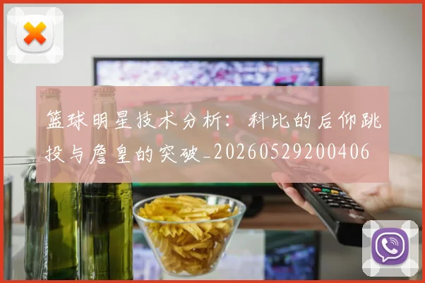 篮球明星技术分析:科比的后仰跳投与詹皇的突破_20260529200406